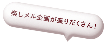 楽しメル企画が盛りだくさん！